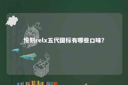 悦刻relx五代国标有哪些口味？ 